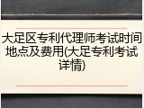 大足区专利代理师考试时间地点及费用(大足专利考试详情)