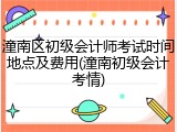 潼南区初级会计师考试时间地点及费用(潼南初级会计考情)