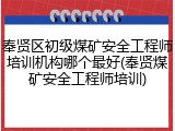 奉贤区初级煤矿安全工程师培训机构哪个最好(奉贤煤矿安全工程师培训)