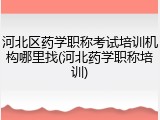 河北区药学职称考试培训机构哪里找(河北药学职称培训)