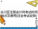 合川区注册会计师考试时间地点及费用(注会考试安排)