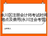 永川区注册会计师考试时间地点及费用(永川注会考情)