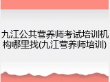 九江公共营养师考试培训机构哪里找(九江营养师培训)