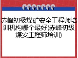赤峰初级煤矿安全工程师培训机构哪个最好(赤峰初级煤安工程师培训)