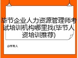 毕节企业人力资源管理师考试培训机构哪里找(毕节人资培训推荐)