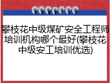 攀枝花中级煤矿安全工程师培训机构哪个最好(攀枝花中级安工培训优选)