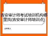 吉安审计师考试培训机构哪里找(吉安审计师培训点)
