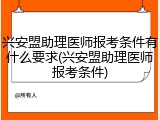 兴安盟助理医师报考条件有什么要求(兴安盟助理医师报考条件)