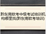 黔东南软考中级考试培训机构哪里找(黔东南软考培训)