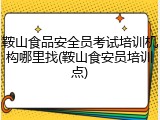 鞍山食品安全员考试培训机构哪里找(鞍山食安员培训点)