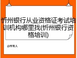 忻州银行从业资格证考试培训机构哪里找(忻州银行资格培训)