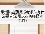 常州执业药师报考条件有什么要求(常州执业药师报考条件)
