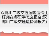 双鸭山二级交通运输造价工程师在哪里学怎么报名(双鸭山二级交通造价师报名)