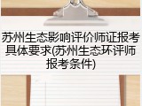 苏州生态影响评价师证报考具体要求(苏州生态环评师报考条件)