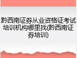 黔西南证券从业资格证考试培训机构哪里找(黔西南证券培训)