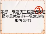 孝感一级建筑工程建造师证报考具体要求(一级建造师报考条件)