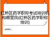红桥区药学职称考试培训机构哪里找(红桥区药学职称培训)