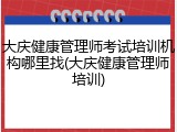 大庆健康管理师考试培训机构哪里找(大庆健康管理师培训)