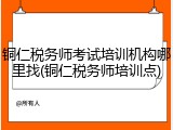 铜仁税务师考试培训机构哪里找(铜仁税务师培训点)