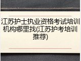 江苏护士执业资格考试培训机构哪里找(江苏护考培训推荐)