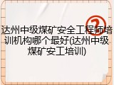 达州中级煤矿安全工程师培训机构哪个最好(达州中级煤矿安工培训)