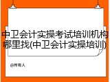 中卫会计实操考试培训机构哪里找(中卫会计实操培训)