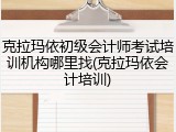 克拉玛依初级会计师考试培训机构哪里找(克拉玛依会计培训)