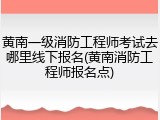 黄南一级消防工程师考试去哪里线下报名(黄南消防工程师报名点)