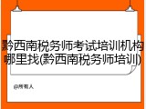 黔西南税务师考试培训机构哪里找(黔西南税务师培训)