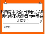 黔西南中级会计师考试培训机构哪里找(黔西南中级会计培训)
