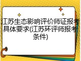 江苏生态影响评价师证报考具体要求(江苏环评师报考条件)