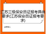 江苏三级保安员证报考具体要求(江苏保安员证报考要求)