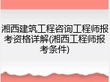 湘西建筑工程咨询工程师报考资格详解(湘西工程师报考条件)