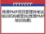 鹰潭PMP项目管理师考试培训机构哪里找(鹰潭PMP培训找哪)