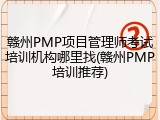 赣州PMP项目管理师考试培训机构哪里找(赣州PMP培训推荐)