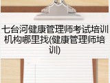 七台河健康管理师考试培训机构哪里找(健康管理师培训)