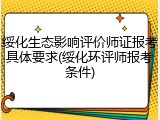 绥化生态影响评价师证报考具体要求(绥化环评师报考条件)