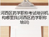 河西区药学职称考试培训机构哪里找(河西区药学职称培训)