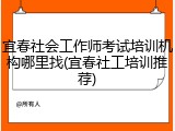 宜春社会工作师考试培训机构哪里找(宜春社工培训推荐)