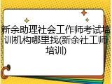 新余助理社会工作师考试培训机构哪里找(新余社工师培训)