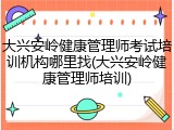 大兴安岭健康管理师考试培训机构哪里找(大兴安岭健康管理师培训)