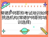 常德护师职称考试培训如何挑选机构(常德护师职称培训选择)