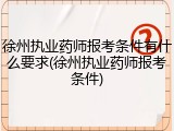 徐州执业药师报考条件有什么要求(徐州执业药师报考条件)