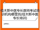 佳木斯中医专长医师考试培训机构哪里找(佳木斯中医专长培训)