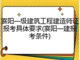 襄阳一级建筑工程建造师证报考具体要求(襄阳一建报考条件)