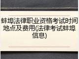 蚌埠法律职业资格考试时间地点及费用(法律考试蚌埠信息)