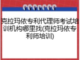 克拉玛依专利代理师考试培训机构哪里找(克拉玛依专利师培训)