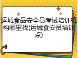 运城食品安全员考试培训机构哪里找(运城食安员培训点)