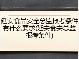 延安食品安全总监报考条件有什么要求(延安食安总监报考条件)