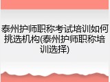 泰州护师职称考试培训如何挑选机构(泰州护师职称培训选择)